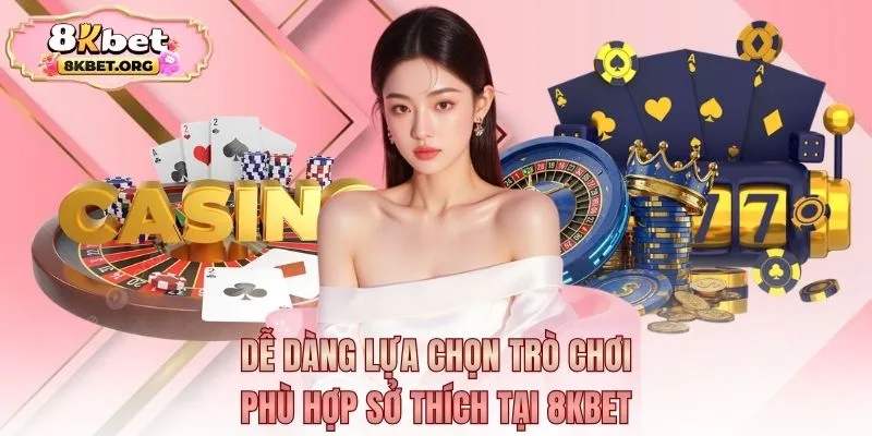 Dễ dàng lựa chọn trò chơi phù hợp sở thích tại 8kbet