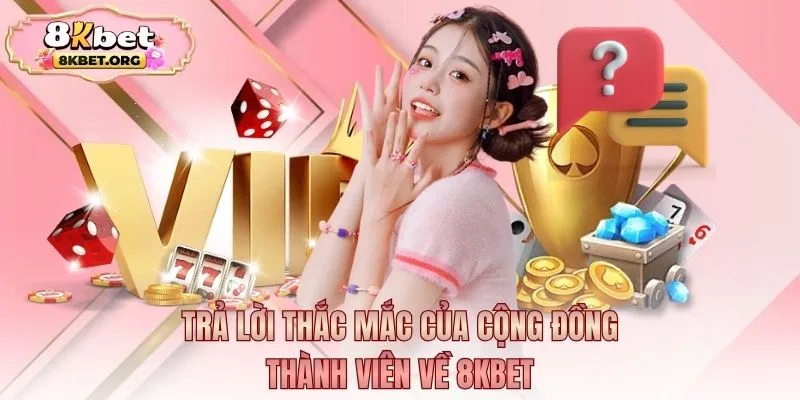 Trả lời thắc mắc của cộng đồng thành viên về 8kbet 